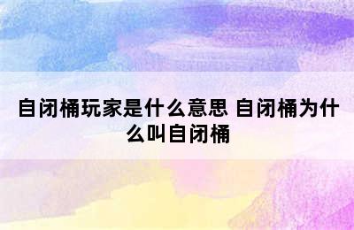 自闭桶玩家是什么意思 自闭桶为什么叫自闭桶